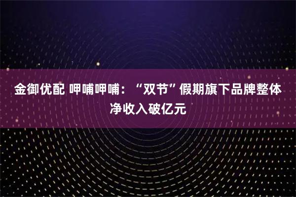 金御优配 呷哺呷哺：“双节”假期旗下品牌整体净收入破亿元